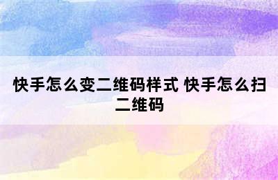 快手怎么变二维码样式 快手怎么扫二维码